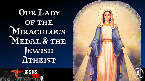 22 Dec 22, Jesus 911: Our Lady of the Miraculous Medal and the Jewish Atheist