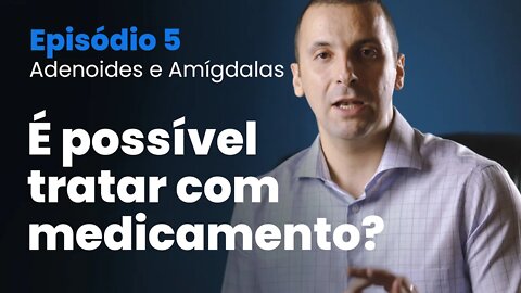 Tudo sobre Amígdalas e Adenoide | Episódio 05 - É possível tratar com medicamentos?