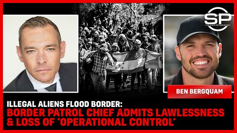 Illegal ALIENS FLOOD BORDER: Border Patrol Chief Admits LAWLESSNESS & Loss Of ‘Operational Control’