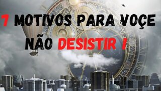 7 MOTIVOS PARA VOCE NAO DESISTIR !!!