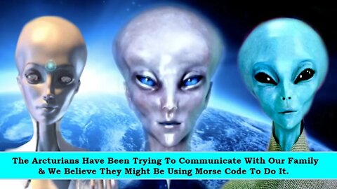 The Arcturians Trying To Communicate With Our Family