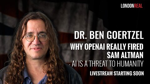 Dr Ben Goertzel - Why OpenAI Really Fired Sam Altman: AI Is A Threat To Humanity