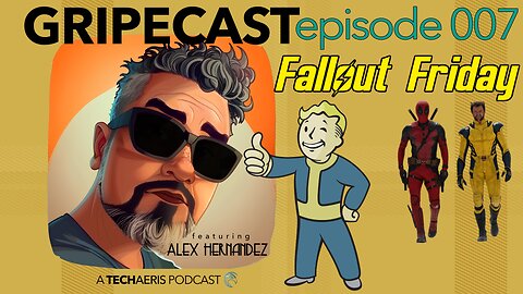 GripeCast Episode 007 — Fallout Friday | Deadpool & Wolverine | Guitars | Lucid Sapphire