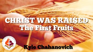 Christ Was Raised - The First Fruits - Kyle Chahanovich 28th April 2024