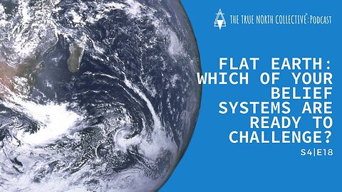 [The True North Collective] FLAT EARTH: WHICH OF YOUR BELIEF SYSTEMS ARE READY TO CHALLENGE? S4:E18