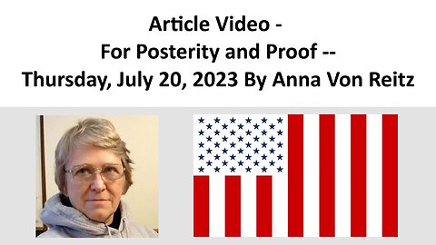 Article Video - For Posterity and Proof --Thursday, July 20, 2023 By Anna Von Reitz