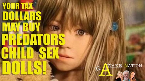 The Awake Nation 03.05.2024 Your Tax Dollars May Buy Predators Child Sex Dolls!