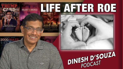 LIFE AFTER ROE Dinesh D’Souza Podcast Ep359