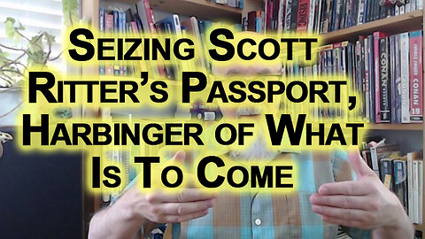 Iron Curtain Rises: US Government Seizes Scott Ritter’s Passport, Harbinger of What Is To Come