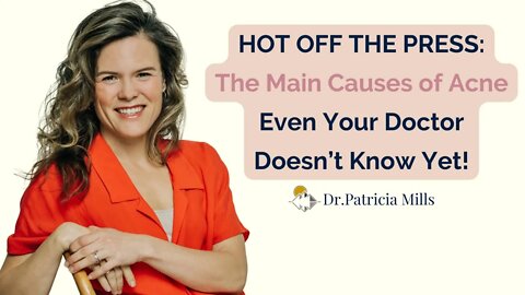 HOT OFF THE PRESS: The Main Causes of Acne Even Your Doctor Doesn’t Know Yet! Dr. Patricia Mills, MD