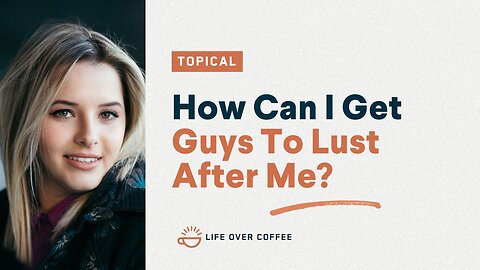 How Can I Get Guys To Lust After Me?