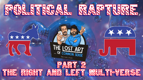 Episode #31 - A Political Rapture, The Right and Left Multi-Verse (Part 2)