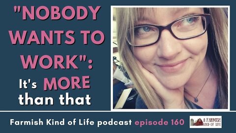 Nobody Wants to Work: It's More Than That | Farmish Kind of Life Podcast | Epi 160 (8-3-21)