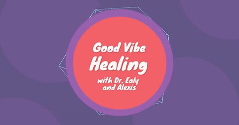 Good Vibe Healing with Dr. Ealy and Alexis - Episode 7 - August 22nd, 2022