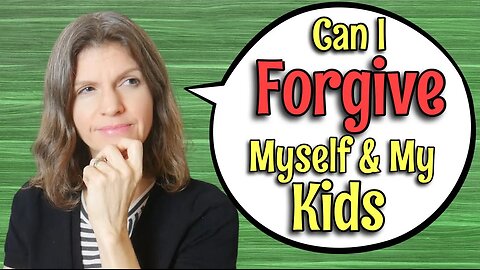 CAN I FORGIVE MYSELF & MY KIDS? Challenging Ourselves to Forgive & Deal with Unforgiveness