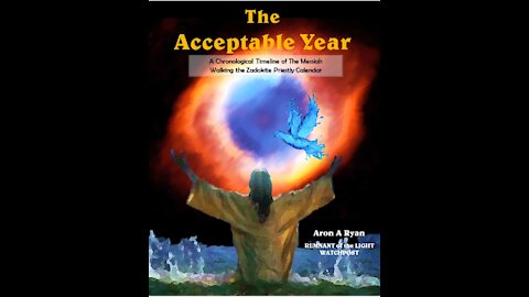 The Acceptable Year- A Chronological Timeline of the Messiah Walking the Zadokite Calendar
