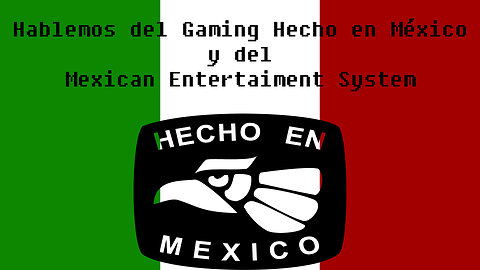 Hablemos de Gaming Hecho en México y del Mexican Entertaiment System