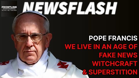 NEWSFLASH: Pope Francis - Fake News, Witchcraft and Superstition
