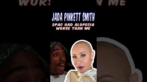 Jada Pinkett Smith Claims Tupac/2pac Had Alopecia Worse Than Her