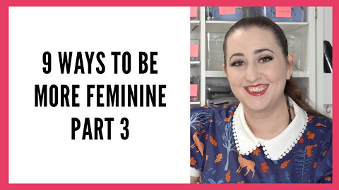 9 Ways to Be More Feminine, Part 3