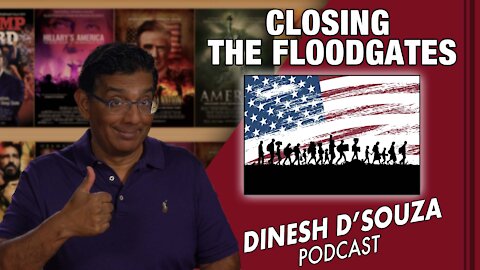CLOSING THE FLOODGATES Dinesh D’Souza Podcast Ep 162