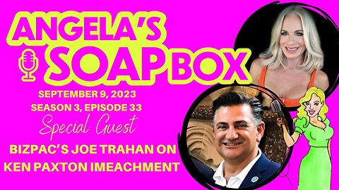 ANGELA'S SOAP BOX - Sept. 9, 2023 S3 Ep33 AUDIO - Guest: BIZPAC's Joe Trahan on Paxton Impeachment