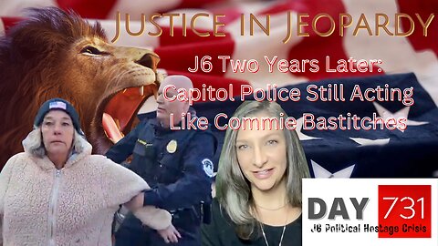 Justice In Jeopardy DAY 731 J6 Two Years Later: Capitol Police Still Acting Like Commie Bastitches