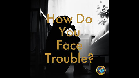 How Do You Face Trouble?