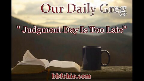 090 Judgment Day Is Too Late (Evidence For God) Our Daily Greg