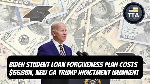 TTA News Broadcast - Biden Student Loan Forgiveness Plan Costs $558BN, New Trump Indictment Imminent