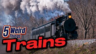 5 Weird Things - Trains (Environmentally better than Trucking)