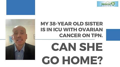 My 38-year old Sister is in ICU with Ovarian Cancer on TPN. Can She Go Home?