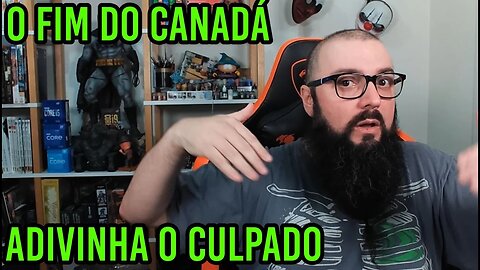 O Fim Do Canadá ! Adivinha quem é o Culpado ?