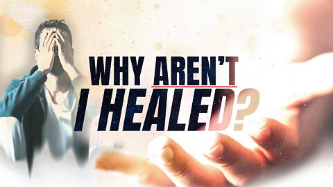 Why Aren't I Healed? - Hindrances to Receiving Healing