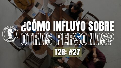 T2R: #27 - ¿Cómo influyo sobre otras personas?