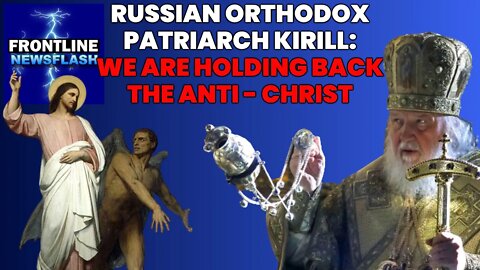 We Are HOLDING BACK THE ANTI-CHRIST Says Russian Orthodox Patriarch Kirill!
