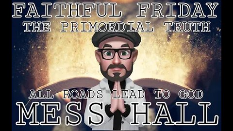 MESS HALL FRIDAY FREE-TIME THE PRIMORDIAL TRUTH