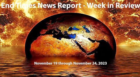 End Times News Report - Week in Review: 11/19-11/24/23