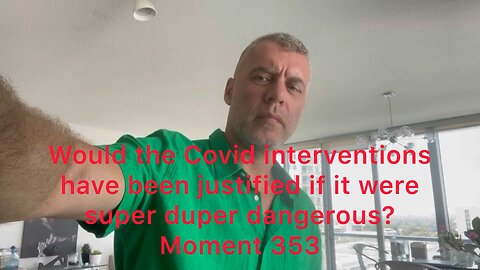 Would the Covid interventions have been justified if it were super duper dangerous? Moment 353