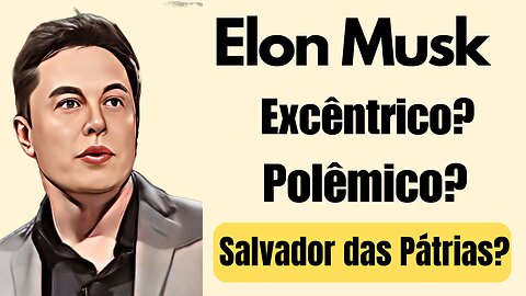 Elon Musk. Excêntrico? Polêmico? Salvador das Pátrias?