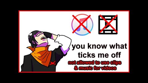 you know what ticks me off - not being allowed to use clips or music in my videos