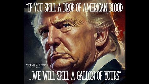 "If you spill a drop of American blood, we will spill a gallon of yours." ~President Trump