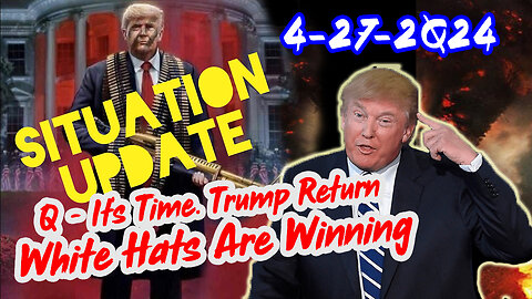 Situation Update 4/27/2Q24 ~ Q - It’s Time. Trump Return. White Hats Are Winning