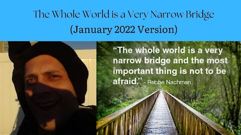 The Whole World is a Very Narrow Bridge (January 2022 Version)