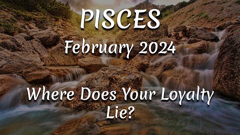 PISCES February 2024 - Where Does Your Loyalty Lie?
