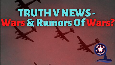 TRUTH V NEWS - Wars & Rumors Of Wars?