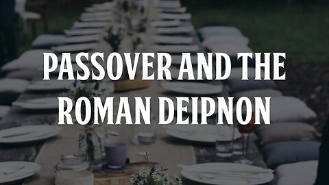 How the 1st Century Passover was Modeled on the Roman Deipnon