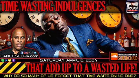 TIME WASTING INDULGENCES THAT ADD UP TO A WASTED LIFE! | LANCESCURV