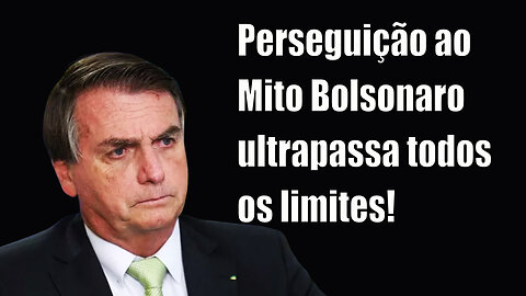 Perseguição ao Mito Bolsonaro ultrapassa todos os limites!