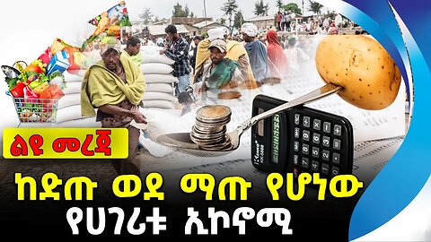 ከድጡ ወደ ማጡ የሆነው የሀገሪቱ ኢኮኖሚ | ethiopia | addis ababa | amhara | oromo